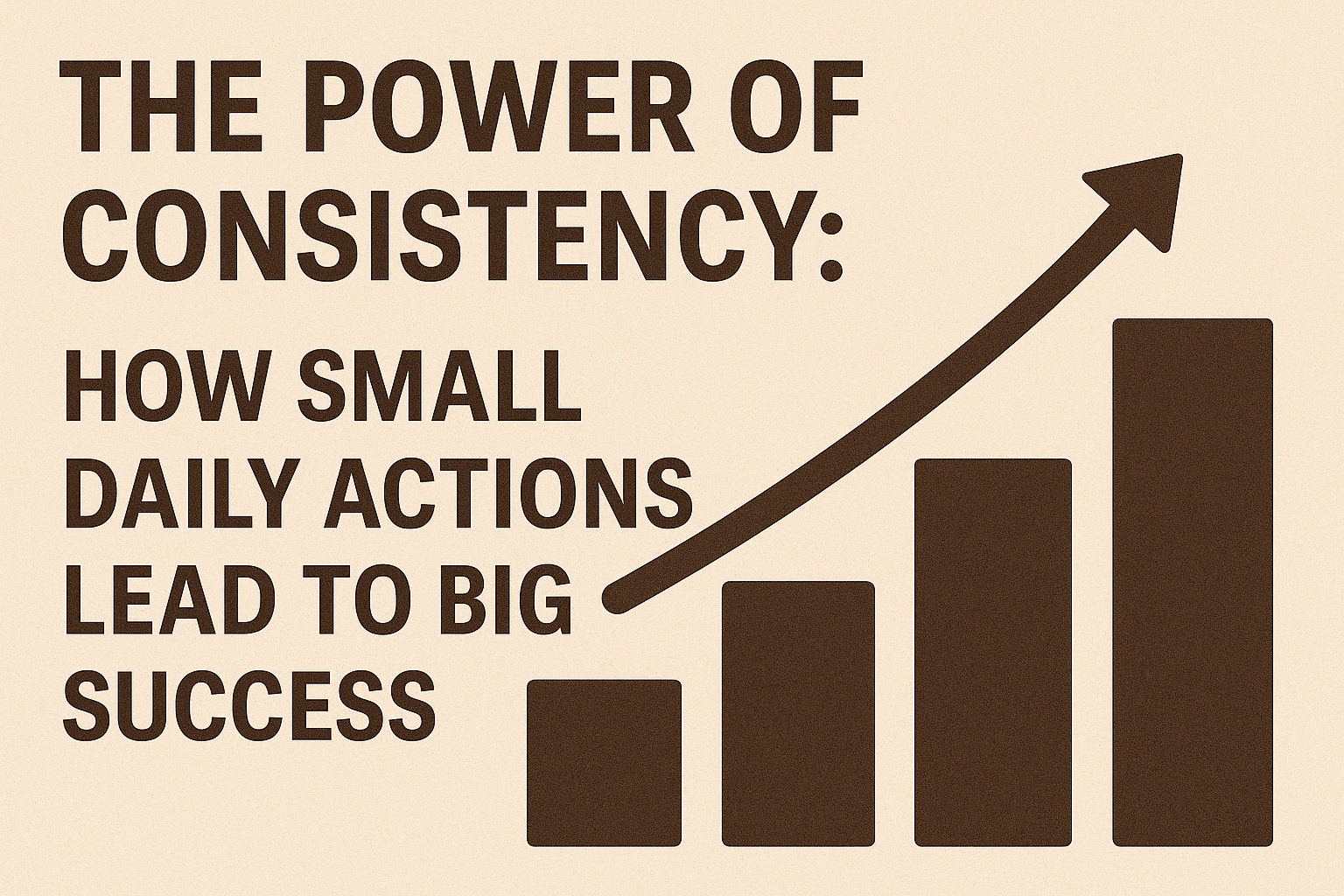 The Power of Consistency: How Small Daily Actions Lead to Big Success