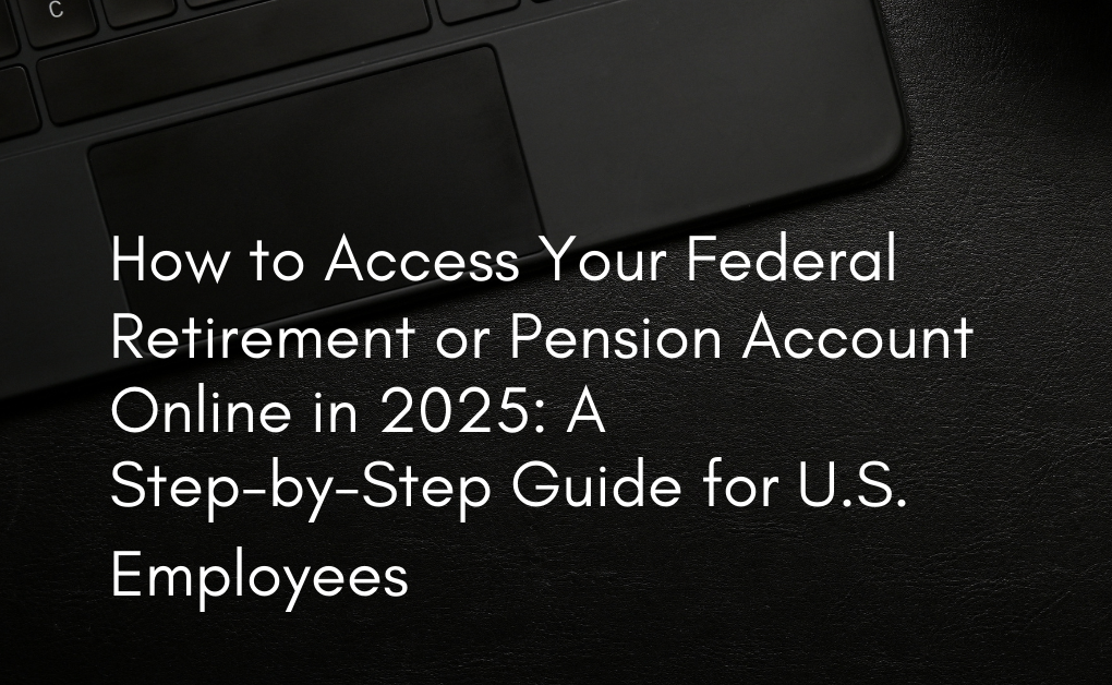 How to Access Your Federal Retirement or Pension Account Online in 2025: A Step-by-Step Guide for U.S. Employees