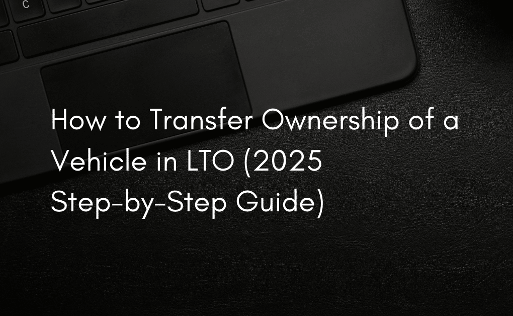 How to Transfer Ownership of a Vehicle in LTO (2025 Step-by-Step Guide)
